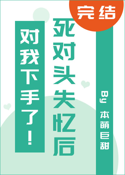 死对头失忆后对我下手了