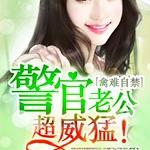 禽难自禁,警官老公超威猛!/幸运小妻,老公超完美!