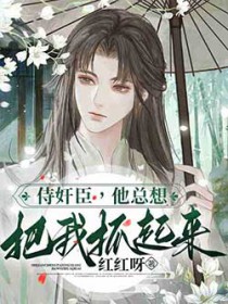 侍奸臣,他总想把我抓起来